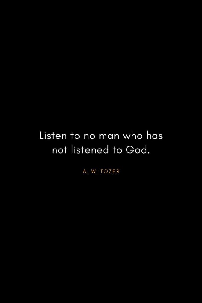 A. W. Tozer Quotes (6): Listen to no man who has not listened to God.