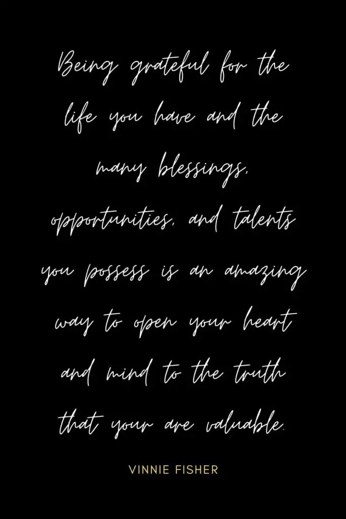 Blessing Quotes (11): Being grateful for the life you have and the many blessings, opportunities, and talents you possess is an amazing way to open your heart and mind to the truth that your are valuable.