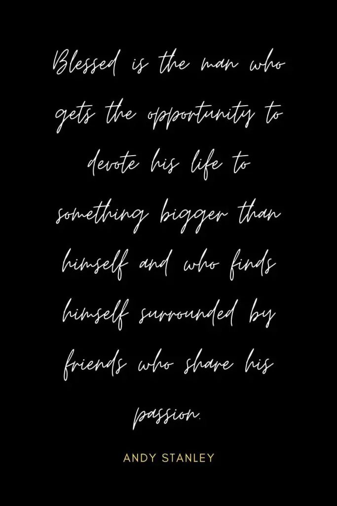 Blessing Quotes (12): Blessed is the man who gets the opportunity to devote his life to something bigger than himself and who finds himself surrounded by friends who share his passion.