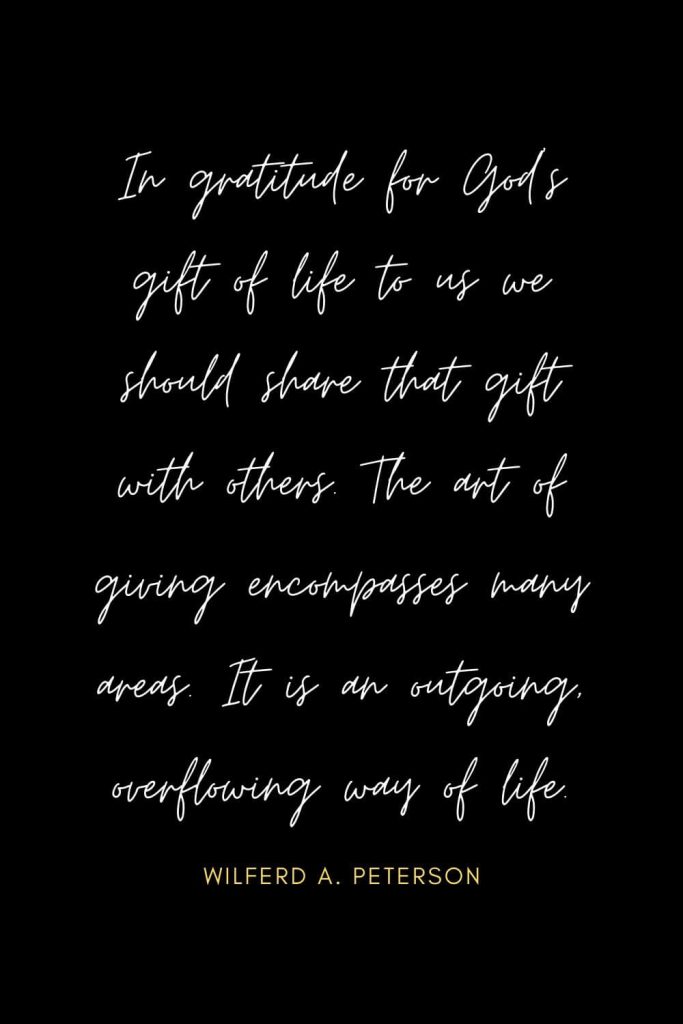 Blessing Quotes (18): In gratitude for God's gift of life to us we should share that gift with others. The art of giving encompasses many areas. It is an outgoing, overflowing way of life.