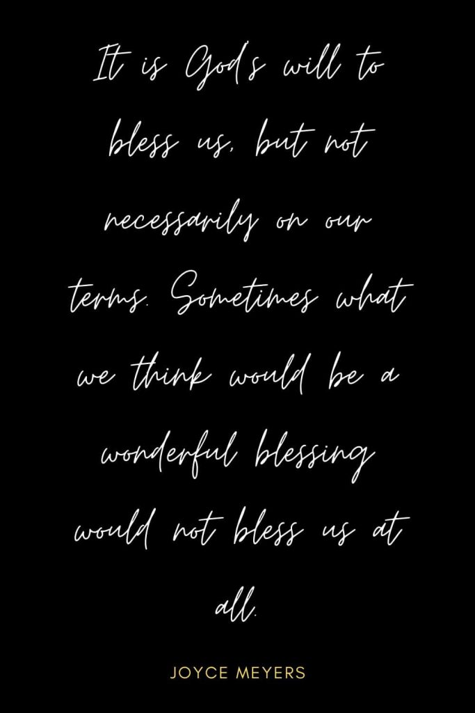 Blessing Quotes (20): It is God's will to bless us, but not necessarily on our terms. Sometimes what we think would be a wonderful blessing would not bless us at all.