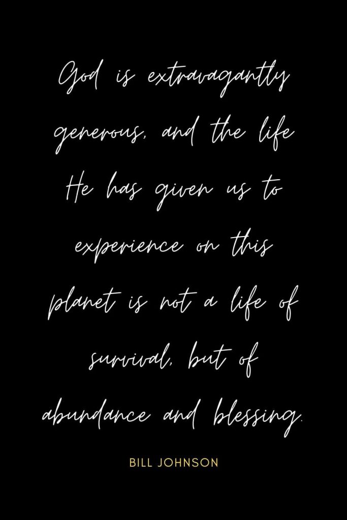 Blessing Quotes (3): God is extravagantly generous, and the life He has given us to experience on this planet is not a life of survival, but of abundance and blessing.