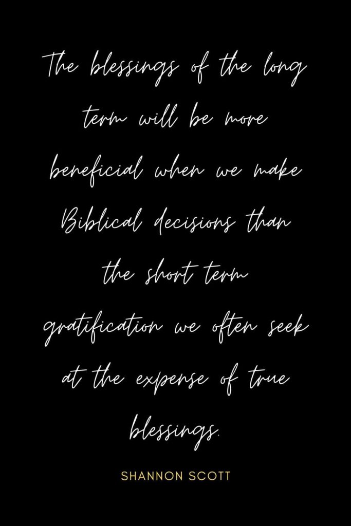 Blessing Quotes (6): The blessings of the long term will be more beneficial when we make Biblical decisions than the short term gratification we often seek at the expense of true blessings.