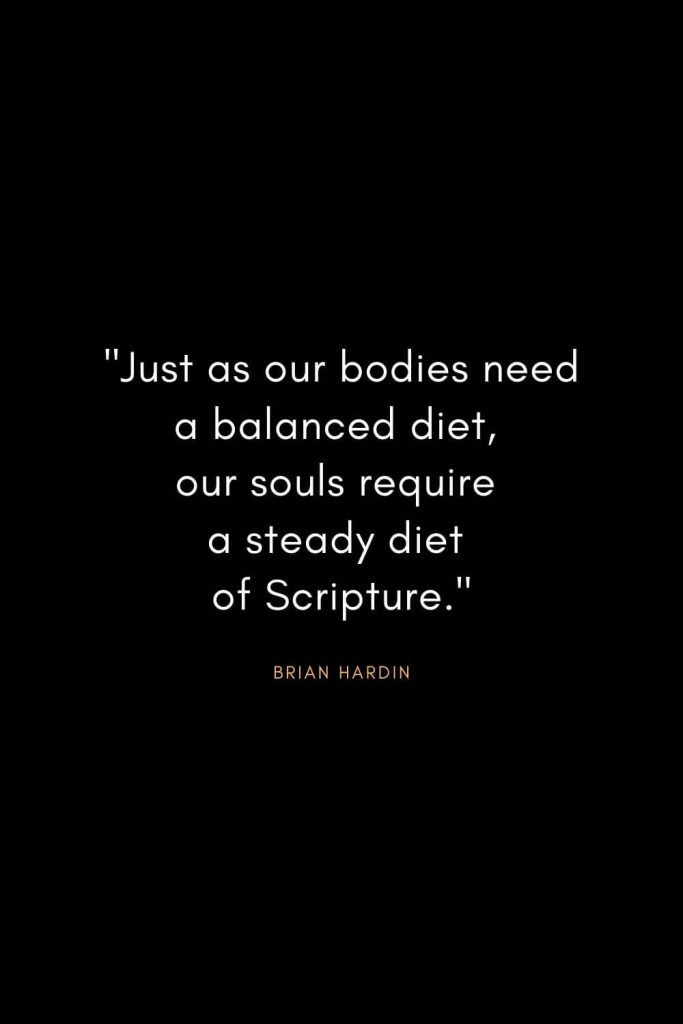 Brian Hardin Quotes (10): "Just as our bodies need a balanced diet, our souls require a steady diet of Scripture."