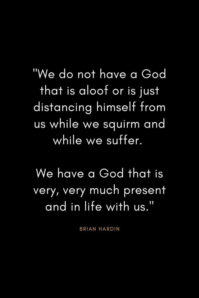 Brian Hardin Quotes (3): "We do not have a God that is aloof or is just distancing himself from us while we squirm and while we suffer. We have a God that is very, very much present and in life with us."