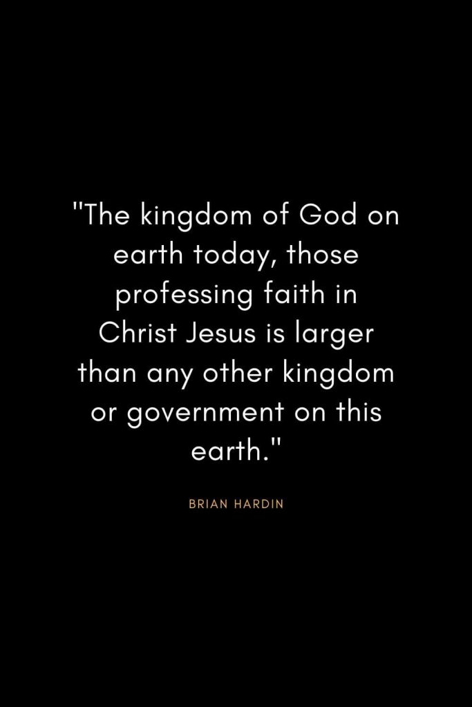 Brian Hardin Quotes (6): "The kingdom of God on earth today, those professing faith in Christ Jesus is larger than any other kingdom or government on this earth."