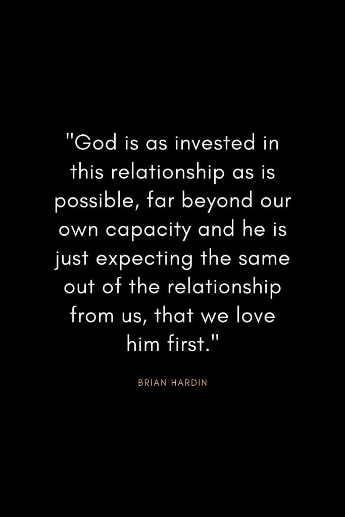 Brian Hardin Quotes (8): "God is as invested in this relationship as is possible, far beyond our own capacity and he is just expecting the same out of the relationship from us, that we love him first."