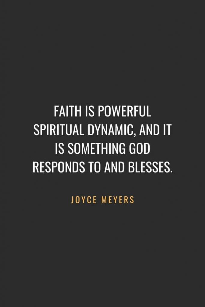 Christian Quotes about Faith (11): Faith is powerful spiritual dynamic, and it is something God responds to and blesses. Joyce Meyers