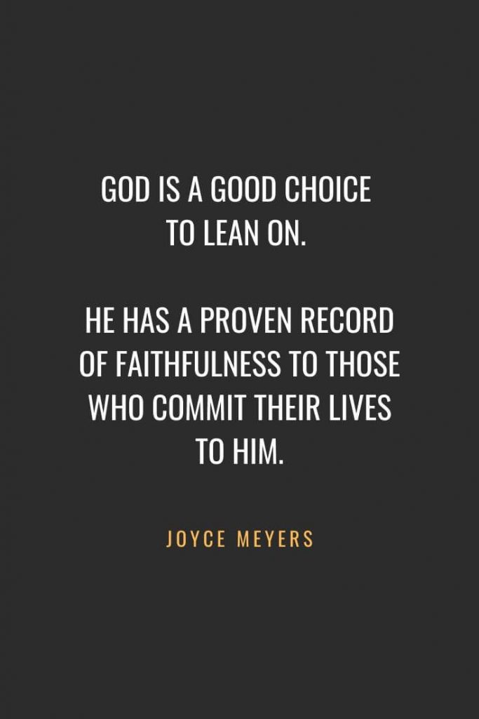 Christian Quotes about Faith (13): God is a good choice to lean on. He has a proven record of faithfulness to those who commit their lives to Him. Joyce Meyers