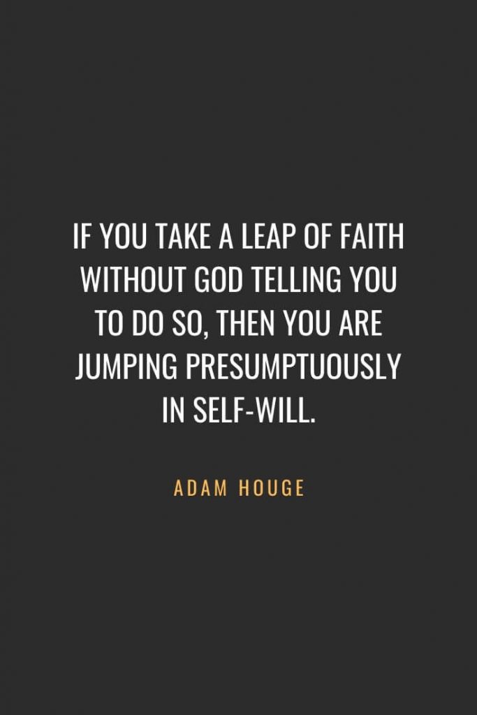 Christian Quotes about Faith (16): If you take a leap of faith without God telling you to do so, then you are jumping presumptuously in self-will. Adam Houge