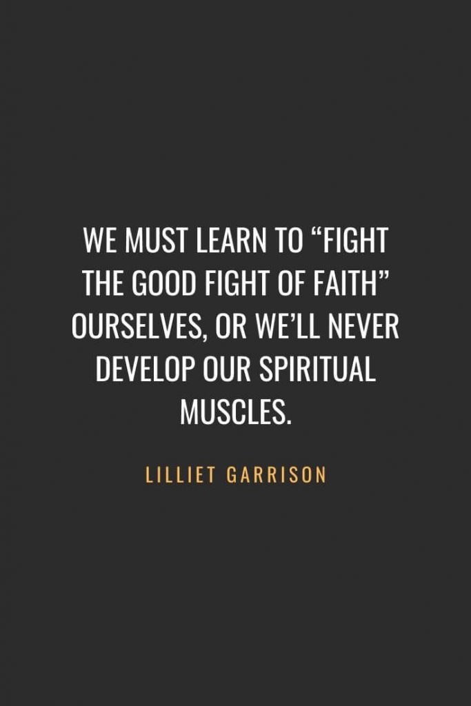 Christian Quotes about Faith (22): We must learn to “fight the good fight of faith” ourselves, or we’ll never develop our spiritual muscles. Lilliet Garrison