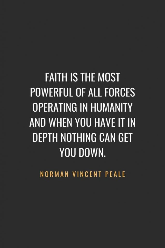 Christian Quotes about Faith (23): Faith is the most powerful of all forces operating in humanity and when you have it in depth nothing can get you down. Norman Vincent Peale