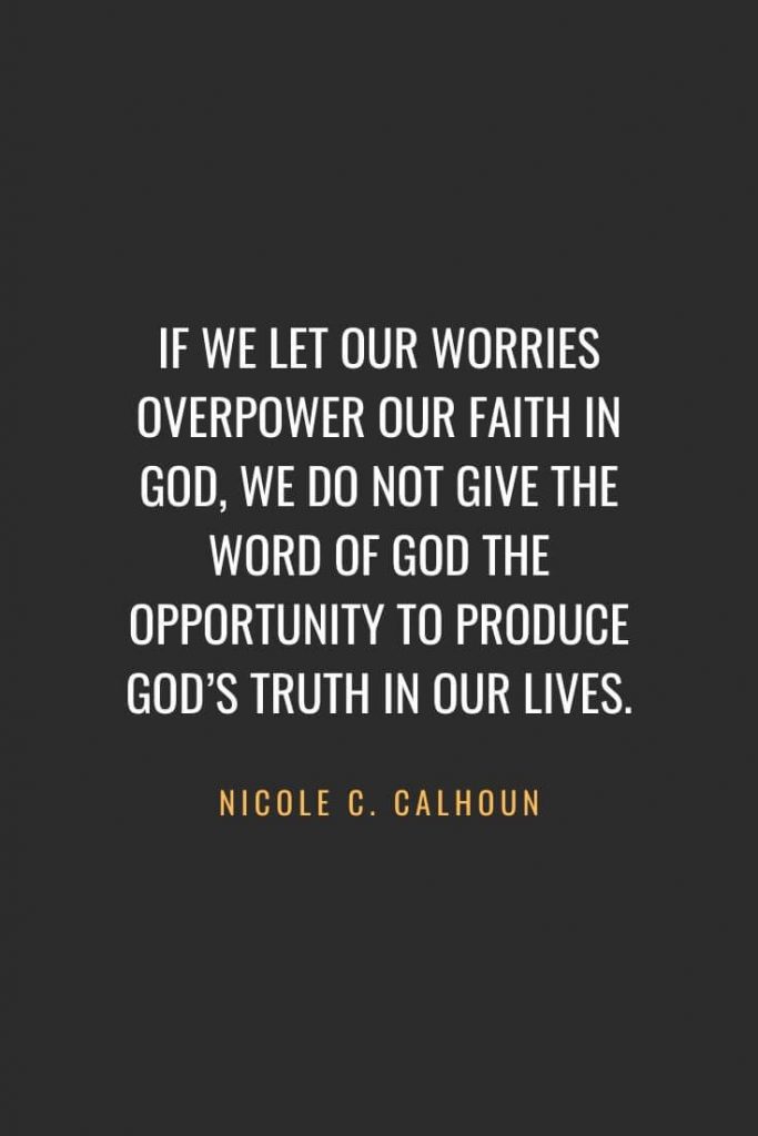 Christian Quotes about Faith (31): If we let our worries overpower our faith in God, we do not give the Word of God the opportunity to produce God’s truth in our lives. Nicole C. Calhoun