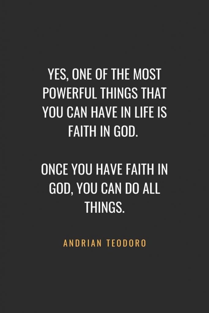 Christian Quotes about Faith (32): Yes, one of the most powerful things that you can have in life is Faith in GOD. Once you have faith in GOD, you can do all things. Andrian Teodoro