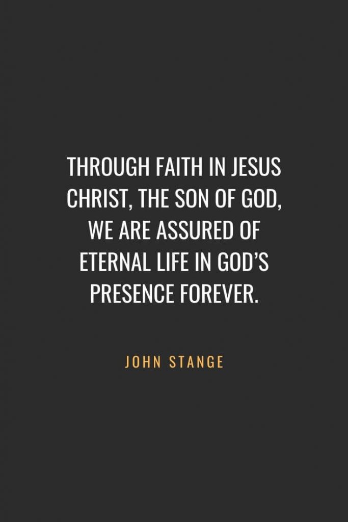 Christian Quotes about Faith (33): Through faith in Jesus Christ, the Son of God, we are assured of eternal life in God's presence forever. John Stange