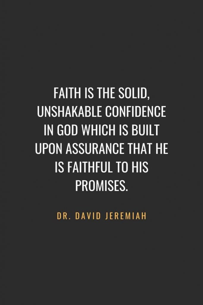 Christian Quotes about Faith (34): Faith is the solid, unshakable confidence in God which is built upon assurance that He is faithful to His promises. Dr. David Jeremiah