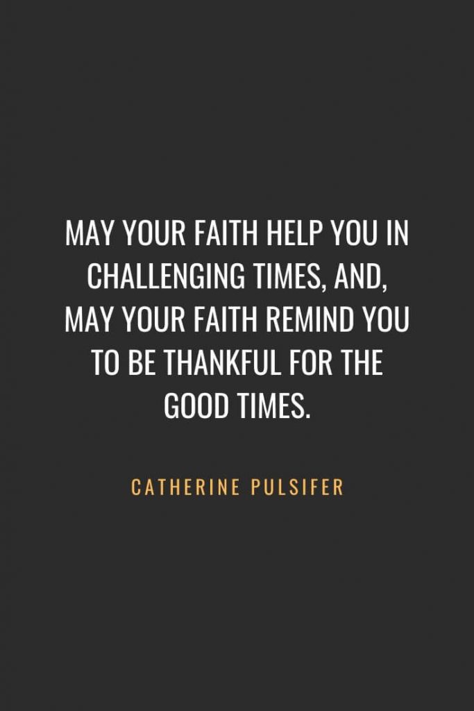 Christian Quotes about Faith (4): May your faith help you in challenging times, and, may your faith remind you to be thankful for the good times. Catherine Pulsifer