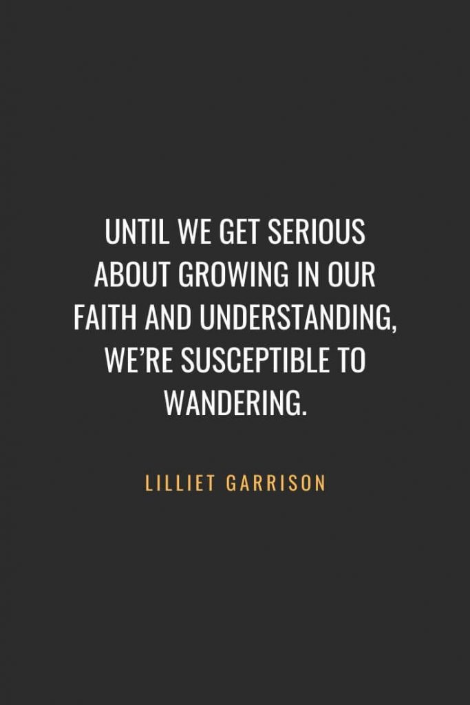 Christian Quotes about Faith (40): Until we get serious about growing in our faith and understanding, we’re susceptible to wandering. Lilliet Garrison