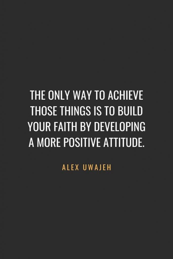 Christian Quotes about Faith (64): The only way to achieve those things is to build your faith by developing a more positive attitude. Alex Uwajeh