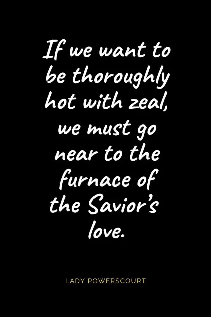 Christian Quotes about Love (11): If we want to be thoroughly hot with zeal, we must go near to the furnace of the Savior's love. Lady Powerscourt