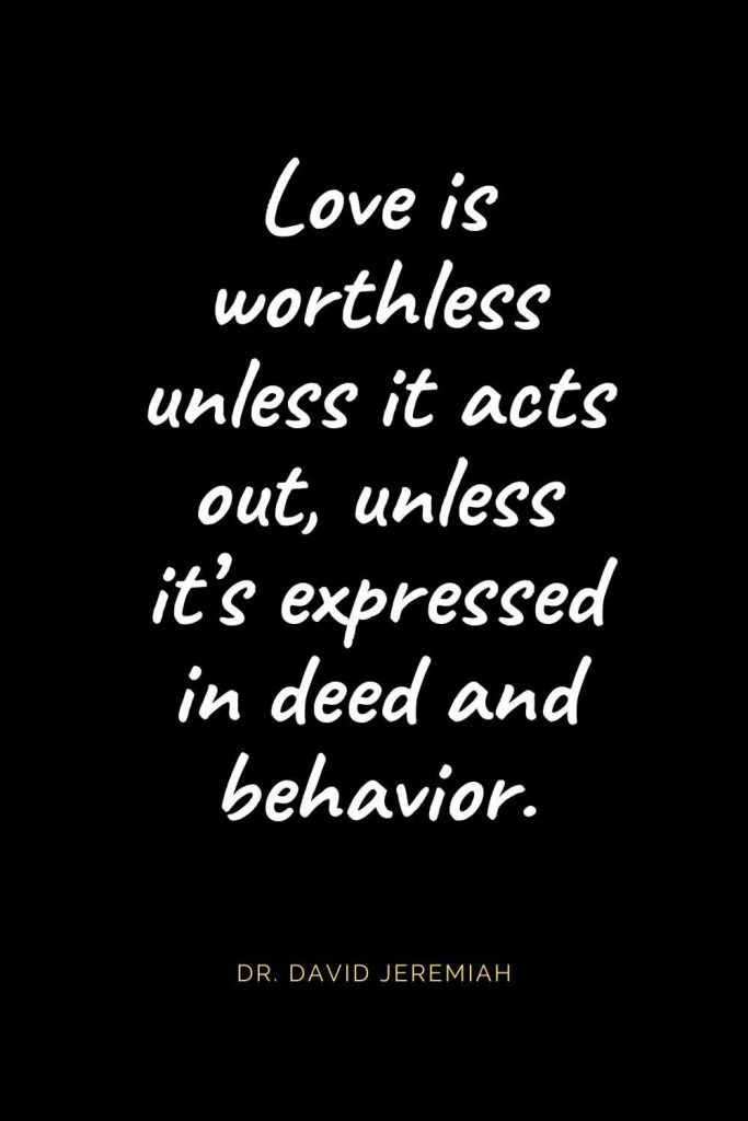 Christian Quotes about Love (12): Love is worthless unless it acts out, unless it's expressed in deed and behavior. Dr. David Jeremiah