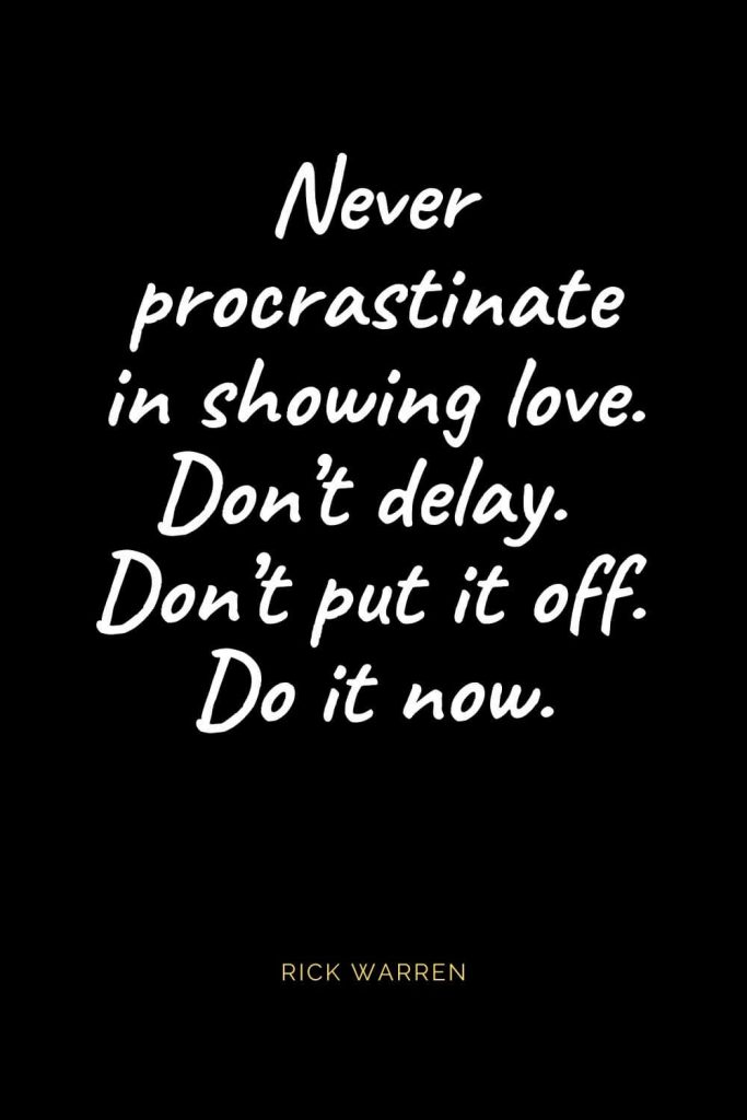 Christian Quotes about Love (15): Never procrastinate in showing love. Don’t delay. Don’t put it off. Do it now. Rick Warren