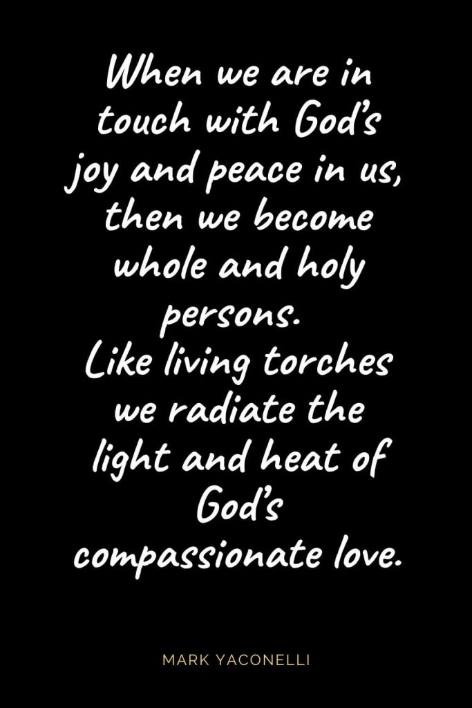 Christian Quotes about Love (24): When we are in touch with God's joy and peace in us, then we become whole and holy persons. Like living torches we radiate the light and heat of God’s compassionate love. Mark Yaconelli