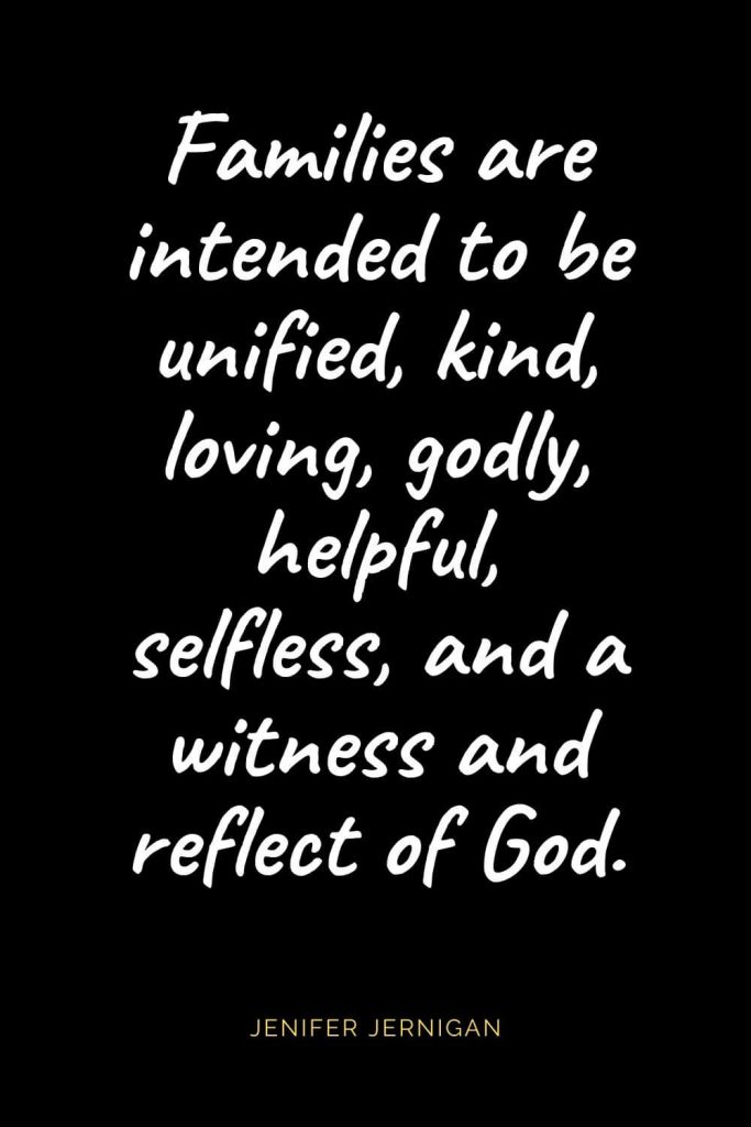 Christian Quotes about Love (25): Families are intended to be unified, kind, loving, godly, helpful, selfless, and a witness and reflect of God. Jenifer Jernigan