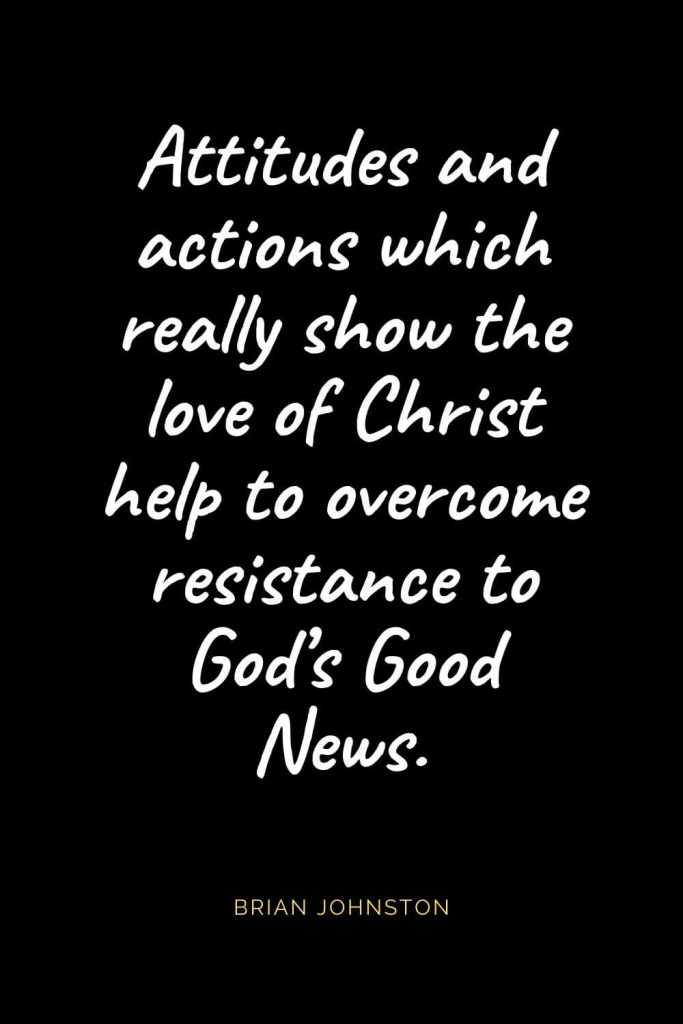 Christian Quotes about Love (27): Attitudes and actions which really show the love of Christ help to overcome resistance to God’s Good News. Brian Johnston