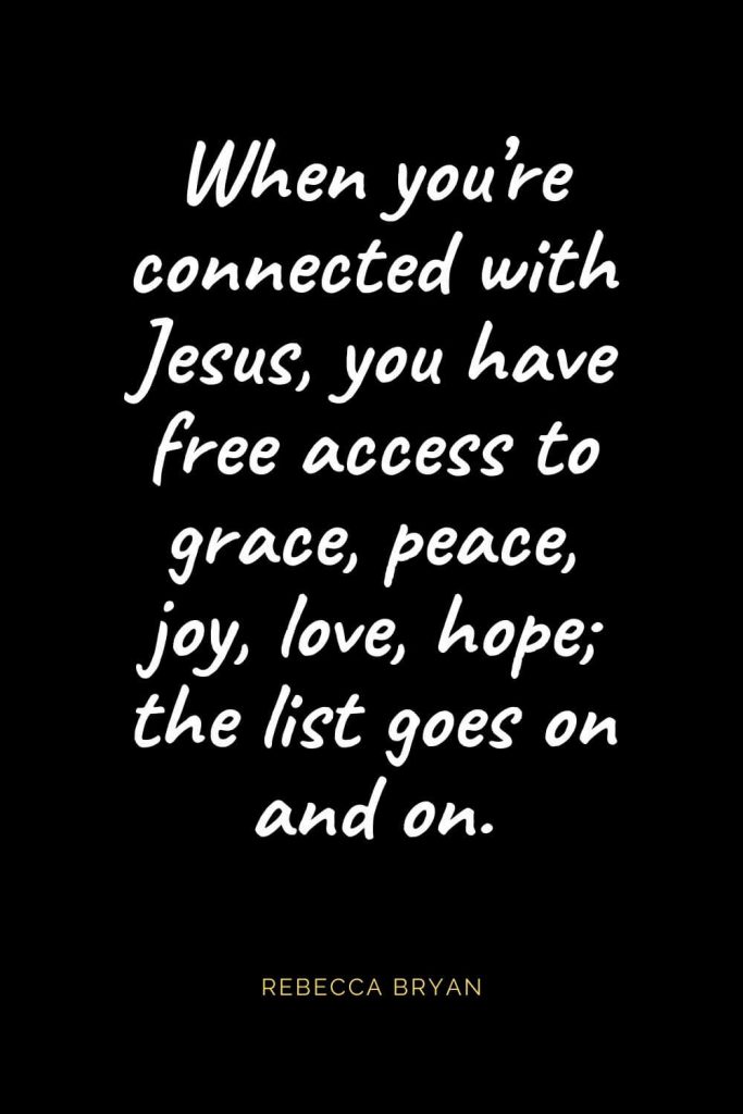 Christian Quotes about Love (30): When you’re connected with Jesus, you have free access to grace, peace, joy, love, hope; the list goes on and on. Rebecca Bryan