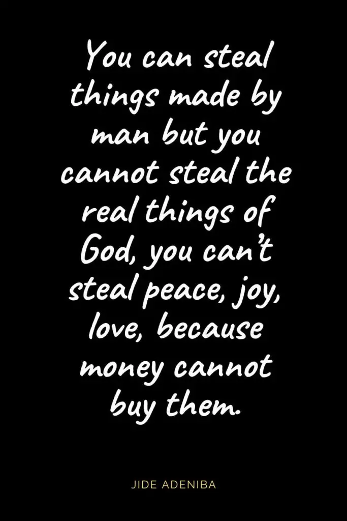 Christian Quotes about Love (31): You can steal things made by man but you cannot steal the real things of God, you can’t steal peace, joy, love, because money cannot buy them. Jide Adeniba