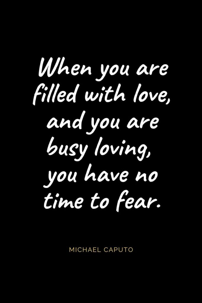 Christian Quotes about Love (38): When you are filled with love, and you are busy loving, you have no time to fear. Michael Caputo