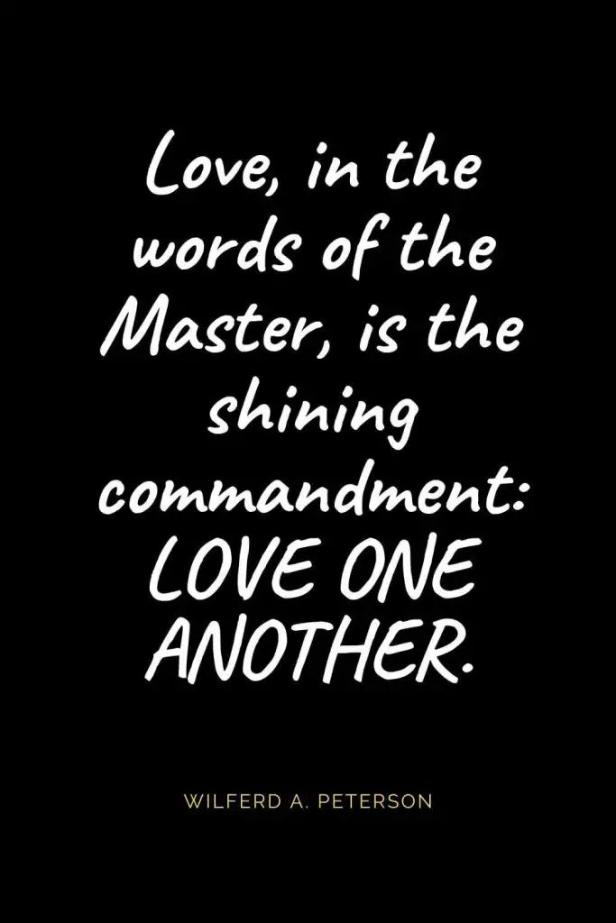 Christian Quotes about Love (39): Love, in the words of the Master, is the shining commandment: LOVE ONE ANOTHER. Wilferd A. Peterson