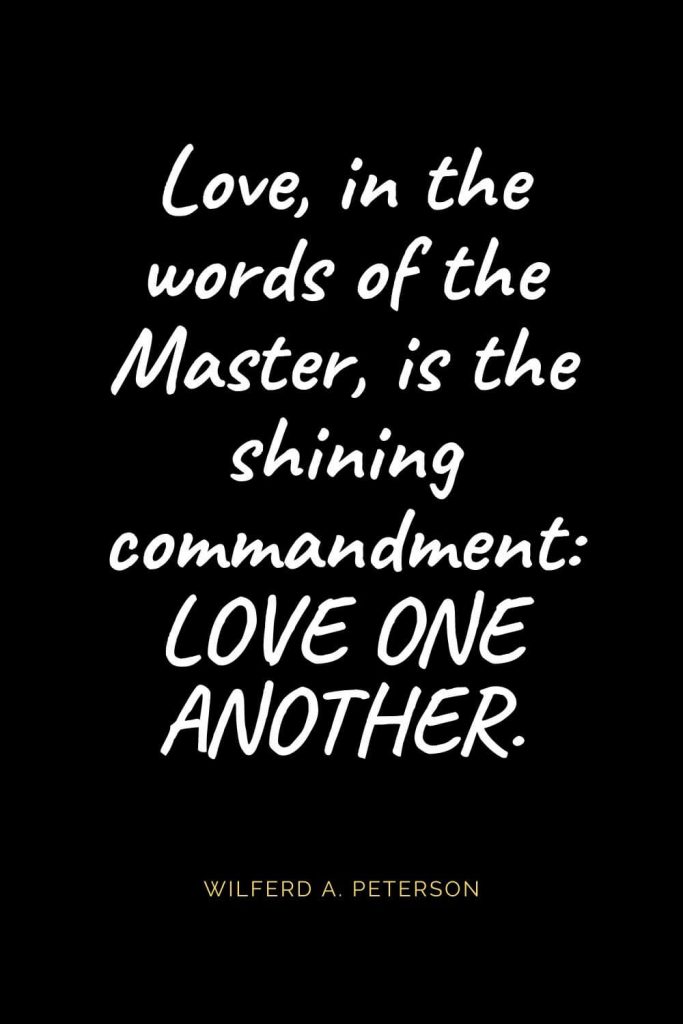 Christian Quotes about Love (39): Love, in the words of the Master, is the shining commandment: LOVE ONE ANOTHER. Wilferd A. Peterson