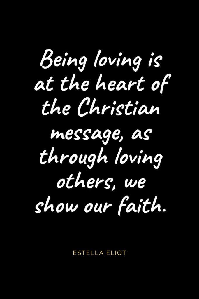 Christian Quotes about Love (42): Being loving is at the heart of the Christian message, as through loving others, we show our faith. Estella Eliot