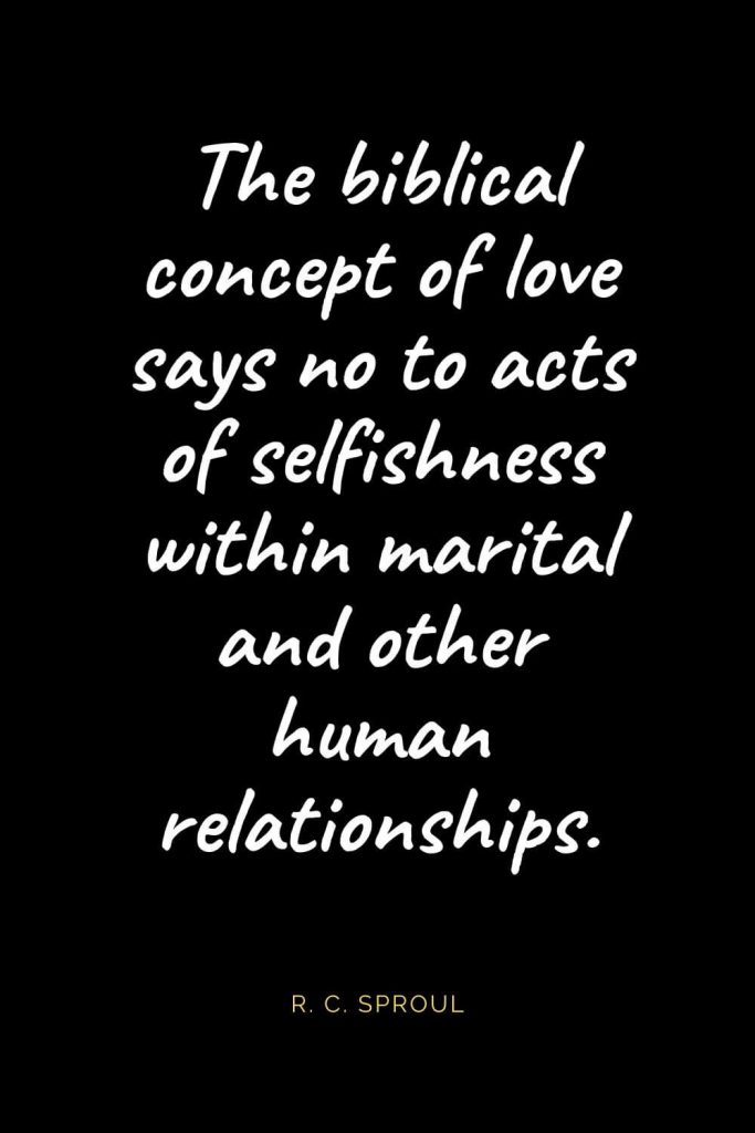 Christian Quotes about Love (50): The biblical concept of love says no to acts of selfishness within marital and other human relationships. R. C. Sproul