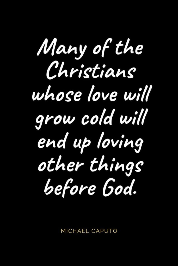 Christian Quotes about Love (52): Many of the Christians whose love will grow cold will end up loving other things before God. Michael Caputo