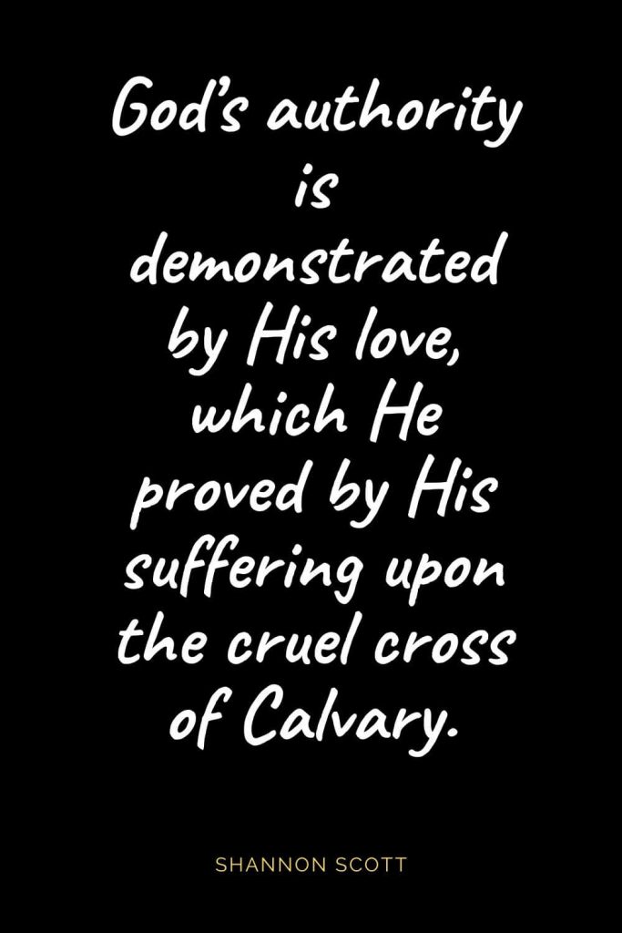 Christian Quotes about Love (54): God’s authority is demonstrated by His love, which He proved by His suffering upon the cruel cross of Calvary. Shannon Scott