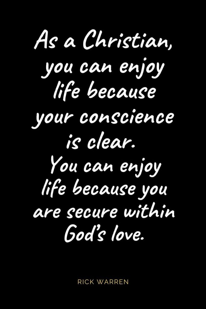 Christian Quotes about Love (65): As a Christian, you can enjoy life because your conscience is clear. You can enjoy life because you are secure within God’s love. Rick Warren