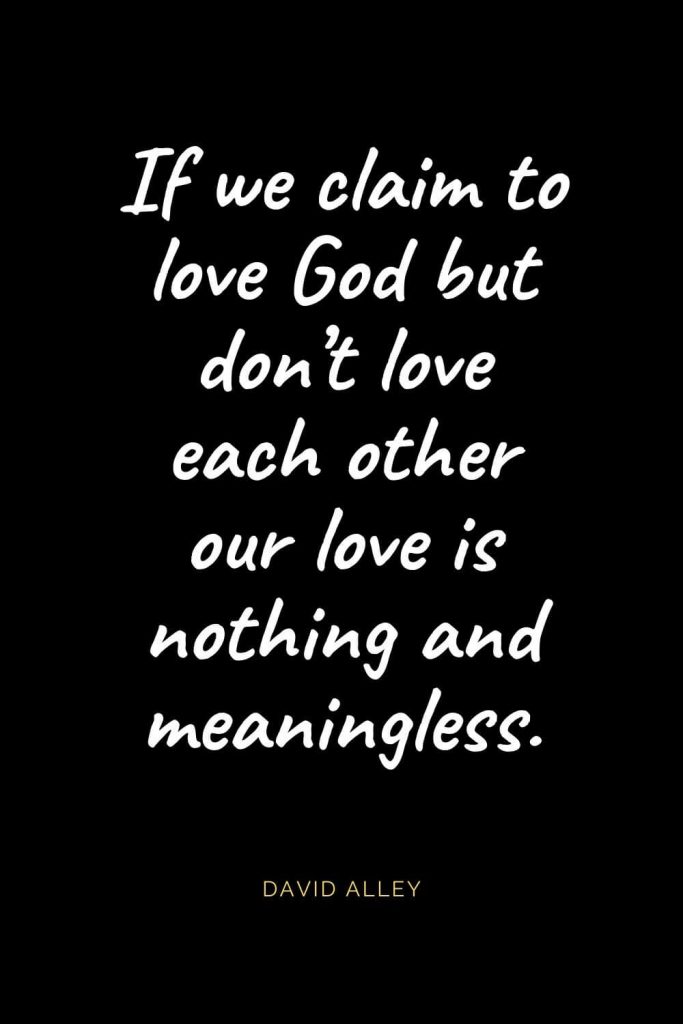 Christian Quotes about Love (8): If we claim to love God but don't love each other our love is nothing and meaningless. David Alley