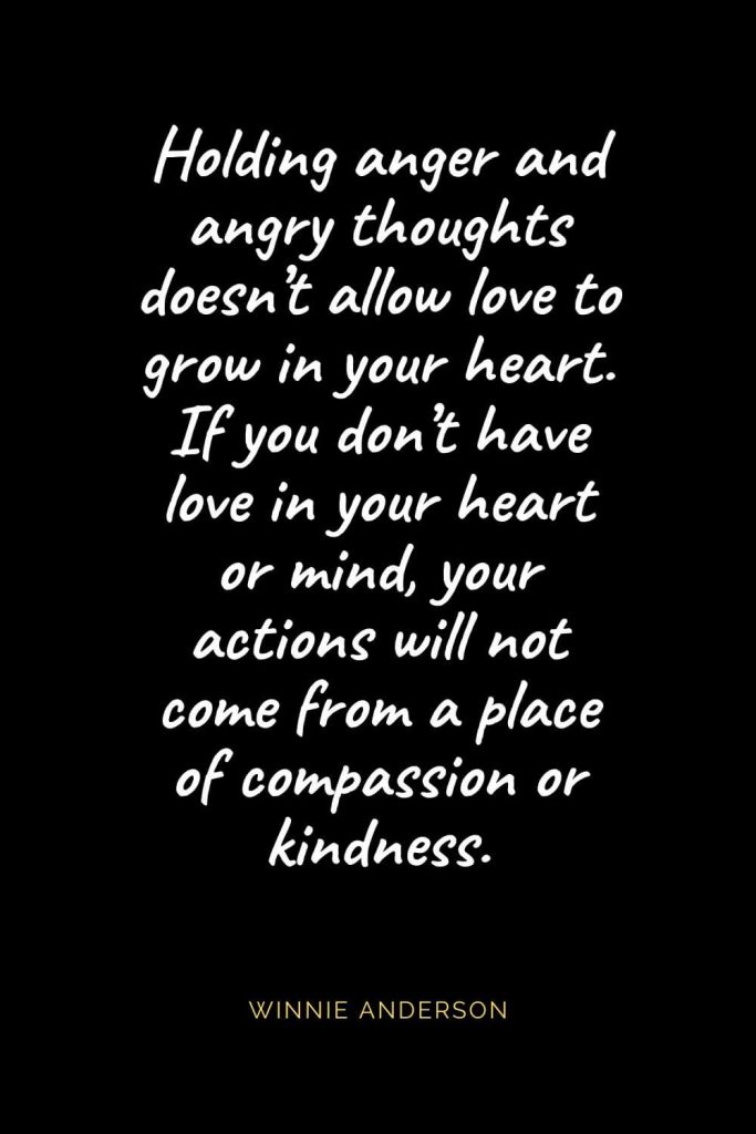 Christian Quotes about Love (9): Holding anger and angry thoughts doesn't allow love to grow in your heart. If you don't have love in your heart or mind, your actions will not come from a place of compassion or kindness. Winnie Anderson