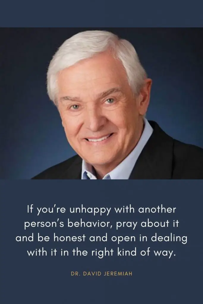 David Jeremiah Quotes (19): If you're unhappy with another person's behavior, pray about it and be honest and open in dealing with it in the right kind of way.