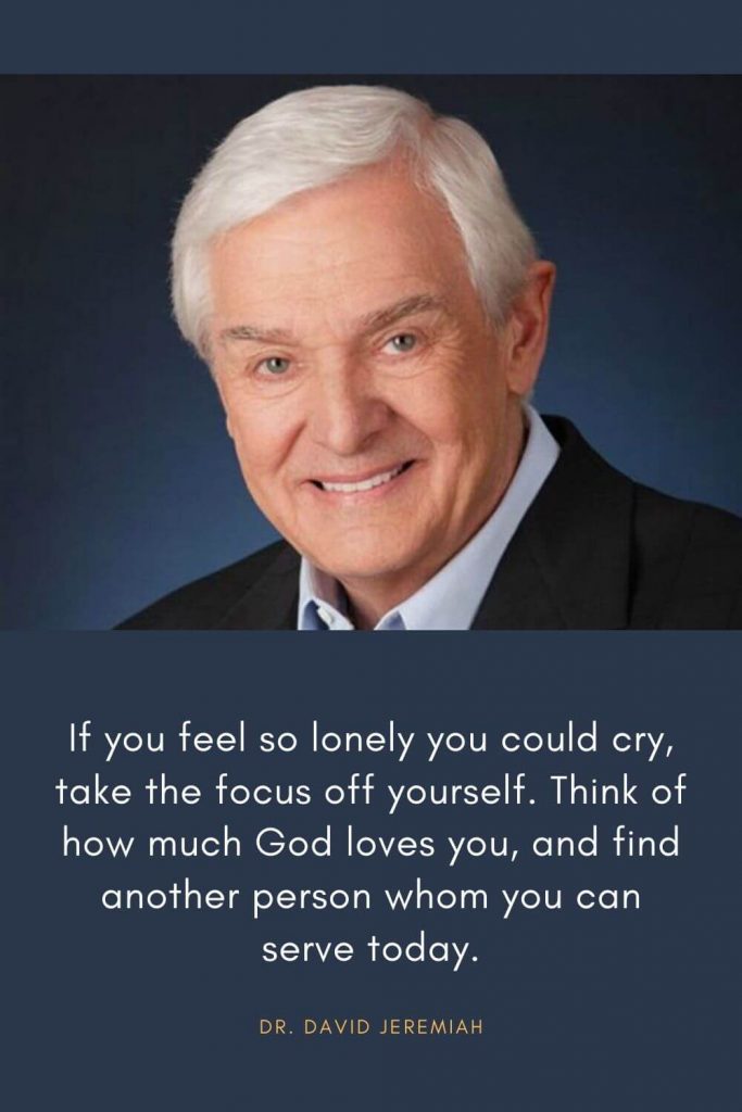 David Jeremiah Quotes (24): If you feel so lonely you could cry, take the focus off yourself. Think of how much God loves you, and find another person whom you can serve today.