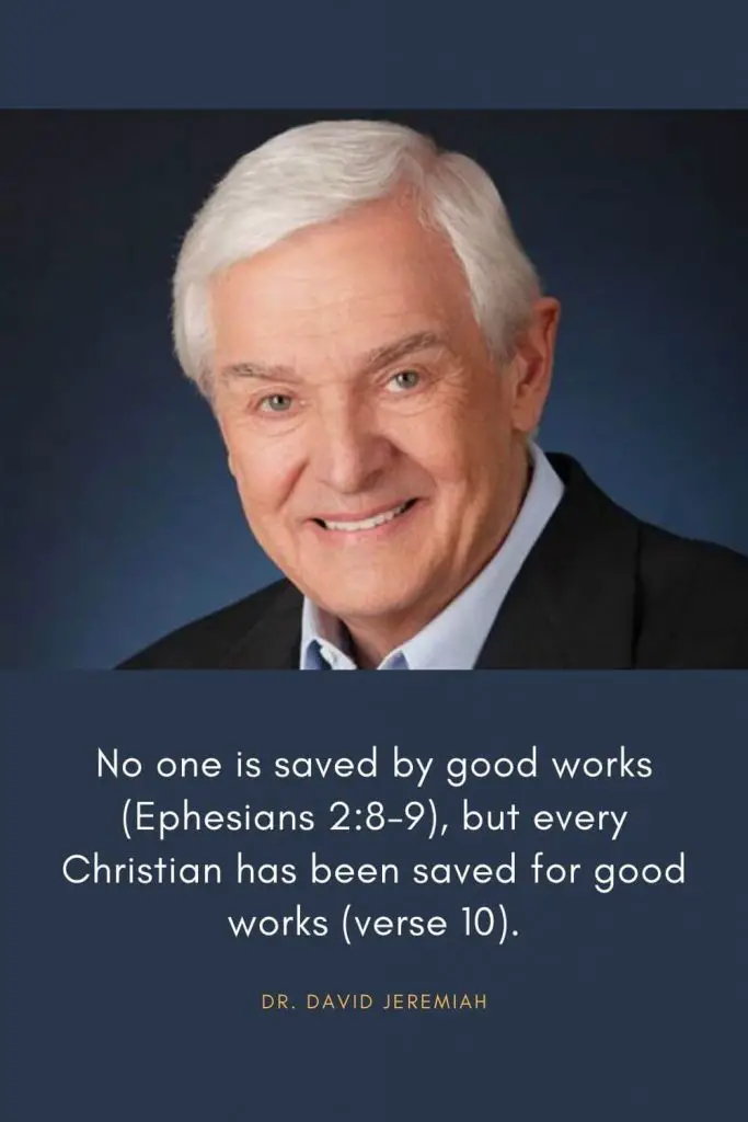 David Jeremiah Quotes (26): No one is saved by good works (Ephesians 2:8-9), but every Christian has been saved for good works (verse 10).
