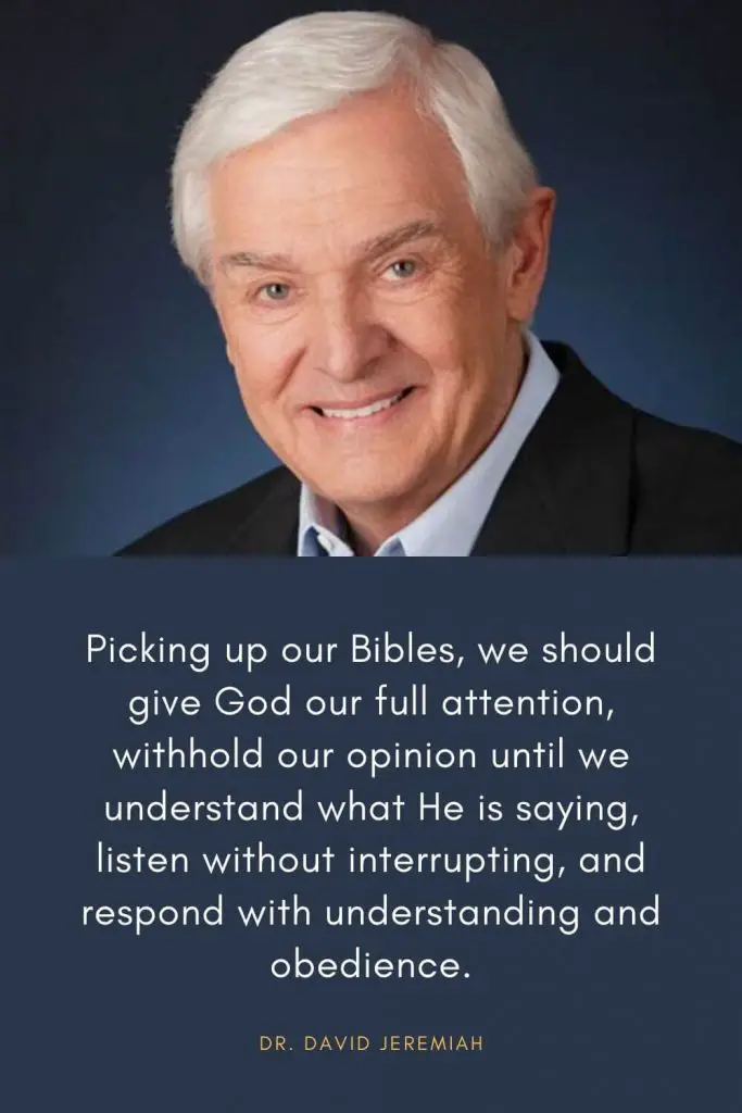 David Jeremiah Quotes (27): Picking up our Bibles, we should give God our full attention, withhold our opinion until we understand what He is saying, listen without interrupting, and respond with understanding and obedience.