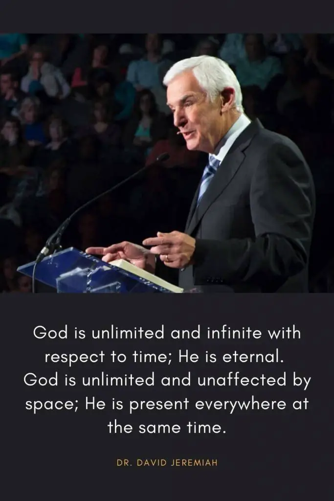 David Jeremiah Quotes (32): God is unlimited and infinite with respect to time; He is eternal. God is unlimited and unaffected by space; He is present everywhere at the same time.