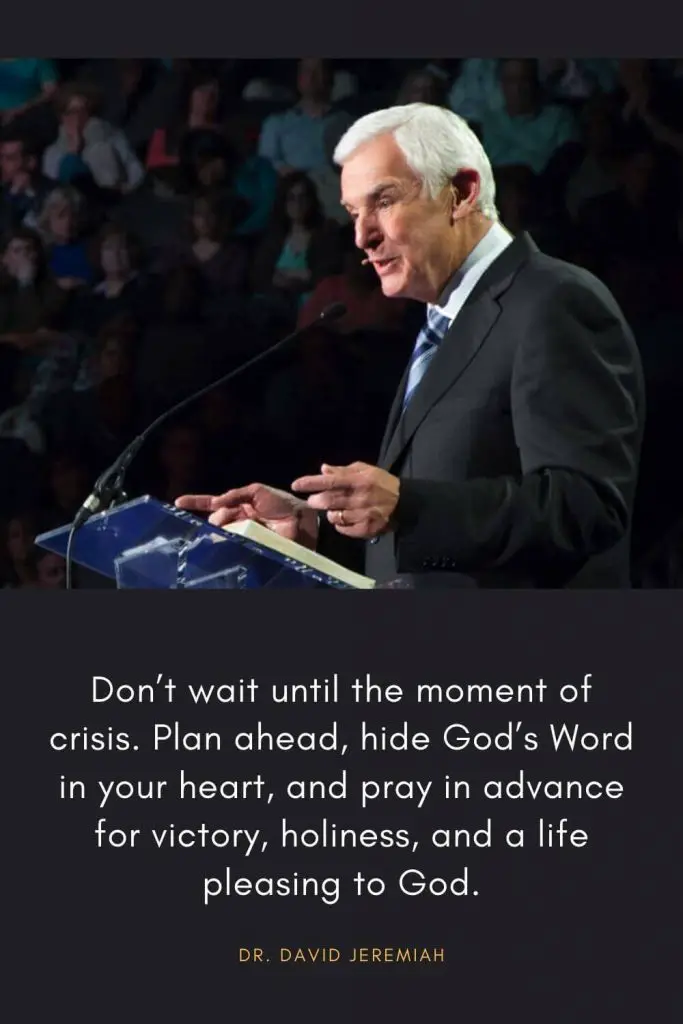 David Jeremiah Quotes (40): Don't wait until the moment of crisis. Plan ahead, hide God's Word in your heart, and pray in advance for victory, holiness, and a life pleasing to God.
