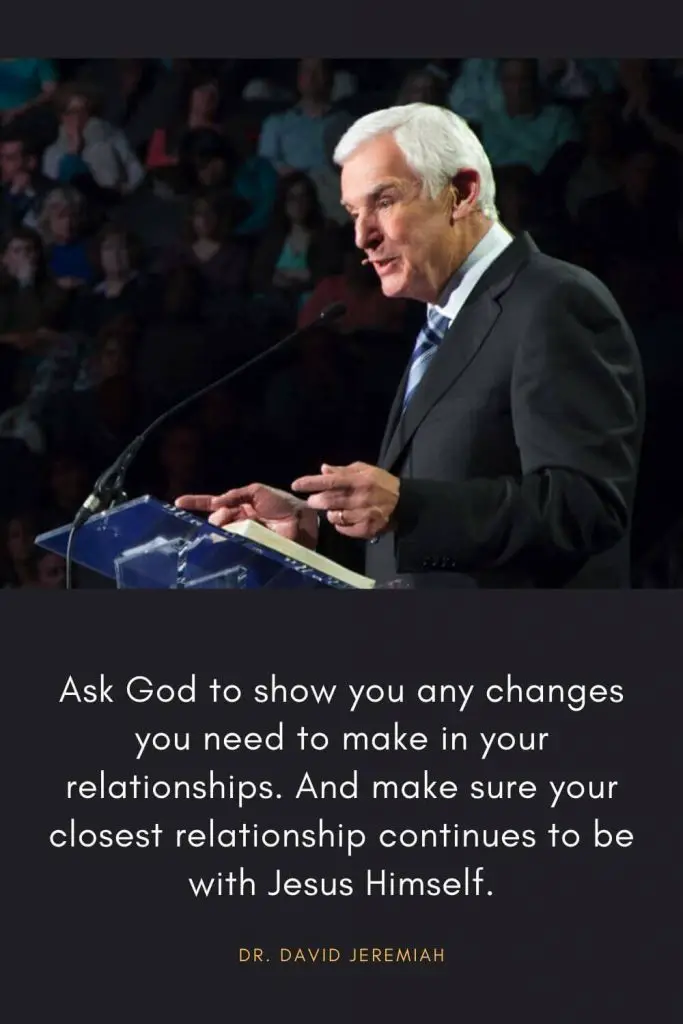 David Jeremiah Quotes (41): Ask God to show you any changes you need to make in your relationships. And make sure your closest relationship continues to be with Jesus Himself.