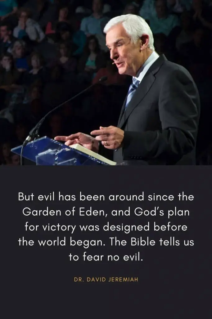 David Jeremiah Quotes (45): But evil has been around since the Garden of Eden, and God's plan for victory was designed before the world began. The Bible tells us to fear no evil.