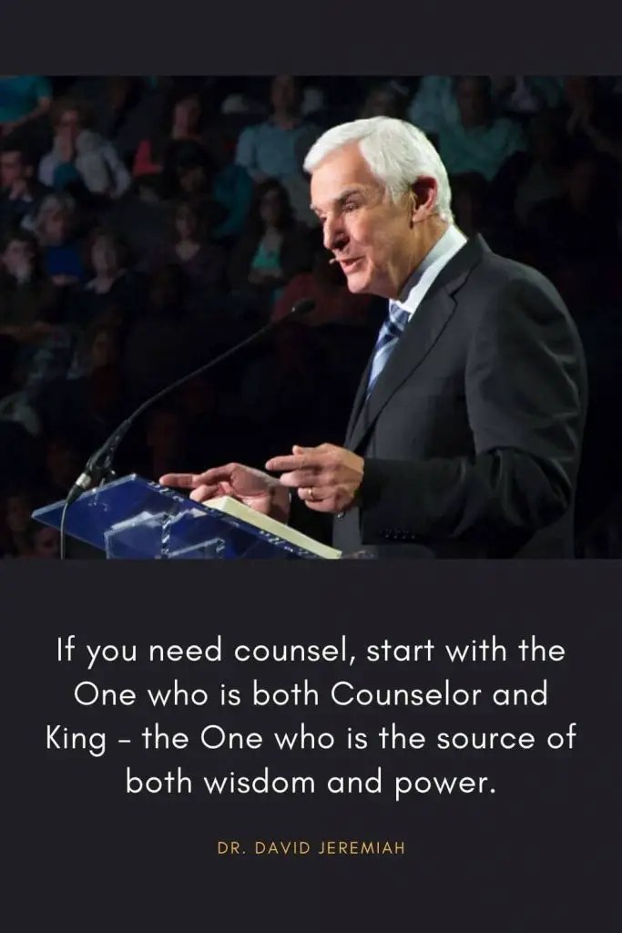 David Jeremiah Quotes (47): If you need counsel, start with the One who is both Counselor and King - the One who is the source of both wisdom and power.